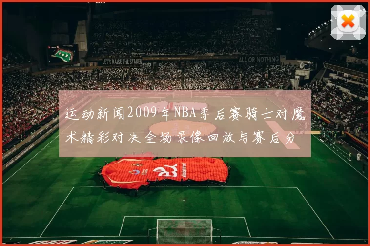 运动新闻2009年NBA季后赛骑士对魔术精彩对决全场录像回放与赛后分析