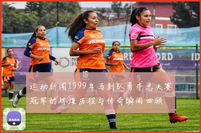 运动新闻1999年马刺队勇夺总决赛冠军的辉煌历程与传奇瞬间回顾