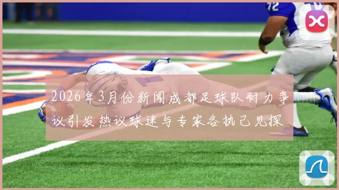 2026年3月份新闻成都足球队耐力争议引发热议球迷与专家各执己见探讨球队表现