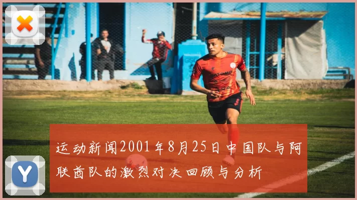 运动新闻2001年8月25日中国队与阿联酋队的激烈对决回顾与分析